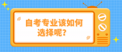 想选择自考提升学历，自考专业该如何选择呢？