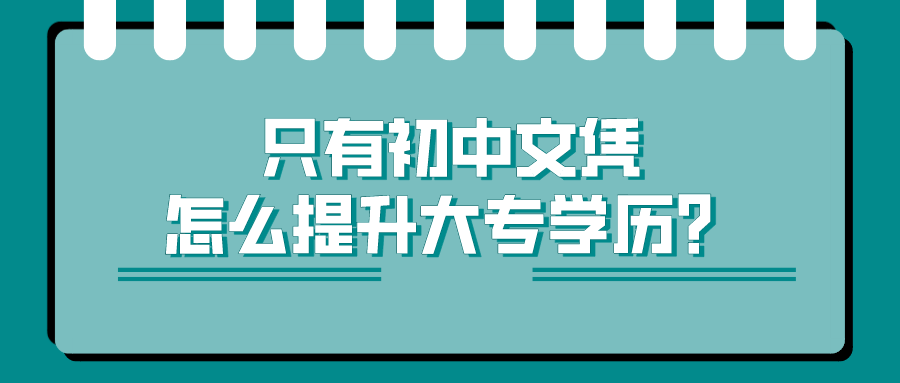 只有初中文凭，怎么提升大专学历？