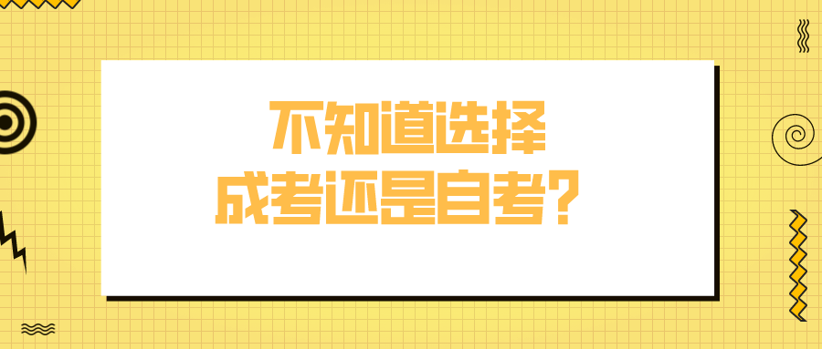 不知道选择成考还是自考？纠结选哪种方式？