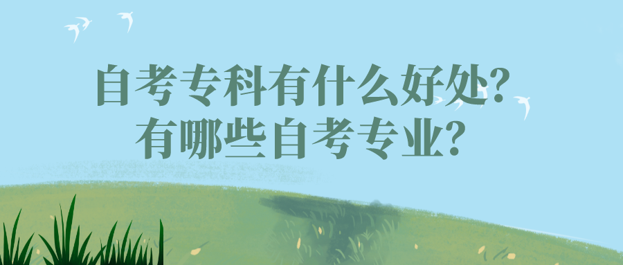 自考专科有什么好处？有哪些自考专业？