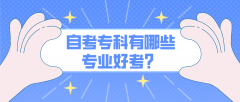 自考专科有哪些专业好考？该怎么选择？