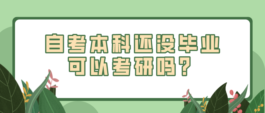 自考本科还没毕业，可以考研吗？