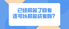 已经报名了自考，还可以报名成考吗？