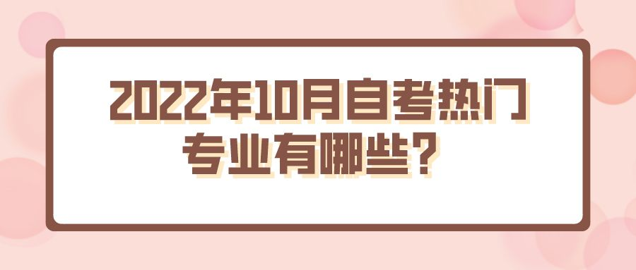 2022年10月自考热门专业有哪些？