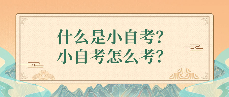 什么是小自考？小自考怎么考？