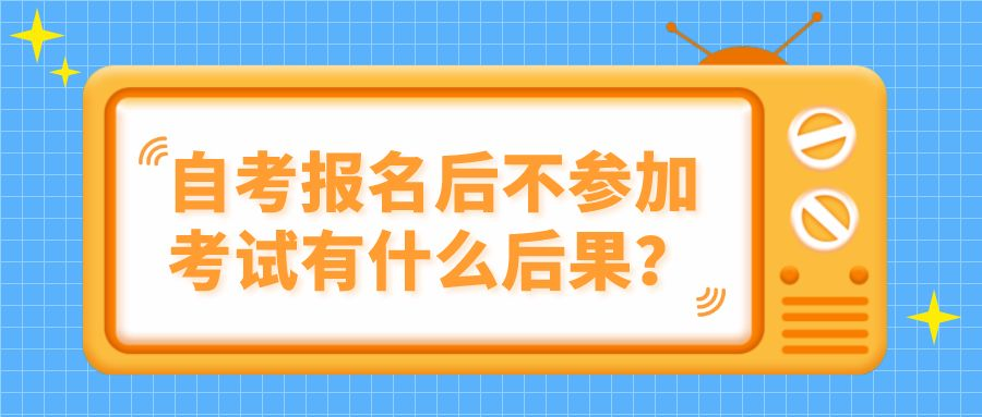 自考报名后不参加考试有什么后果？