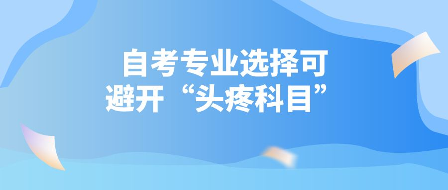 自考想要快速毕业，专业选择可避开“头疼科目”