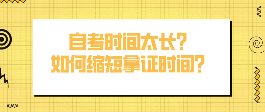 自考时间太长？如何缩短拿证时间？