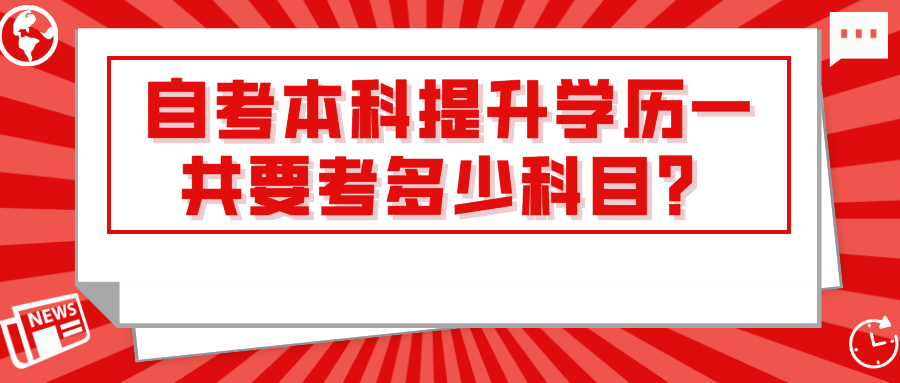 自考本科提升学历一共要考多少科目？