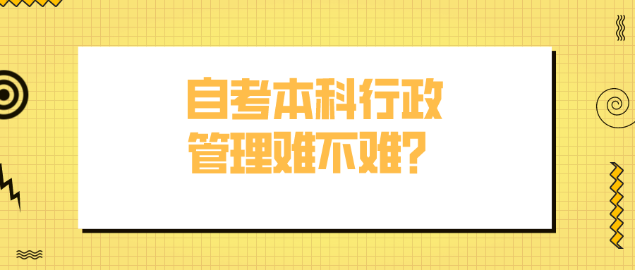 自考本科行政管理难不难？有哪些专业优势？