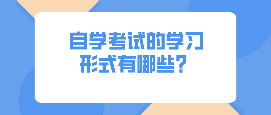 自学考试的学习形式有哪些？可以分为几种类型？