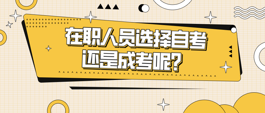 在职人员选择自考还是成考呢？哪种更有优势？