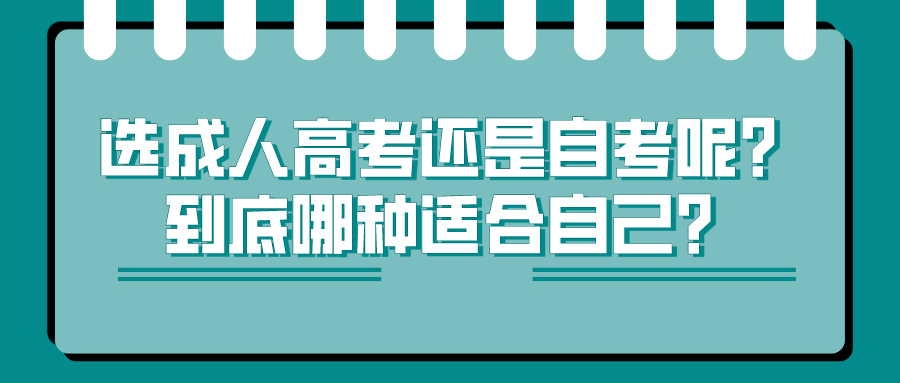 选成人高考还是自考呢？到底哪种适合自己？