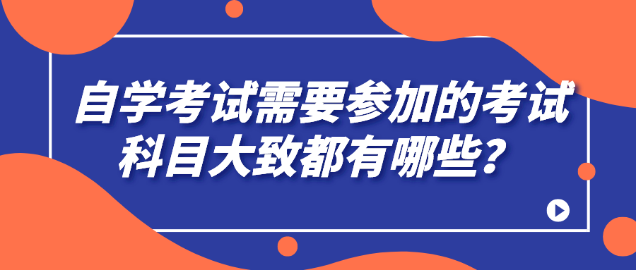 自学考试需要参加的考试科目大致都有哪些？