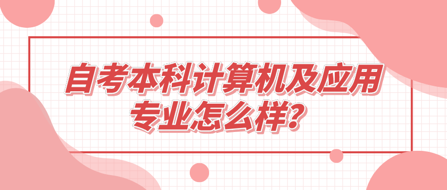 自考本科计算机及应用专业怎么样？就业方向如何？