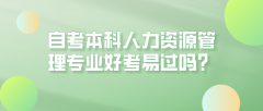 自考本科人力资源管理专业好考易过吗？