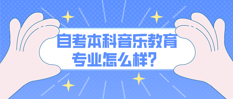 自考本科音乐教育专业怎么样？有哪些就业方向？