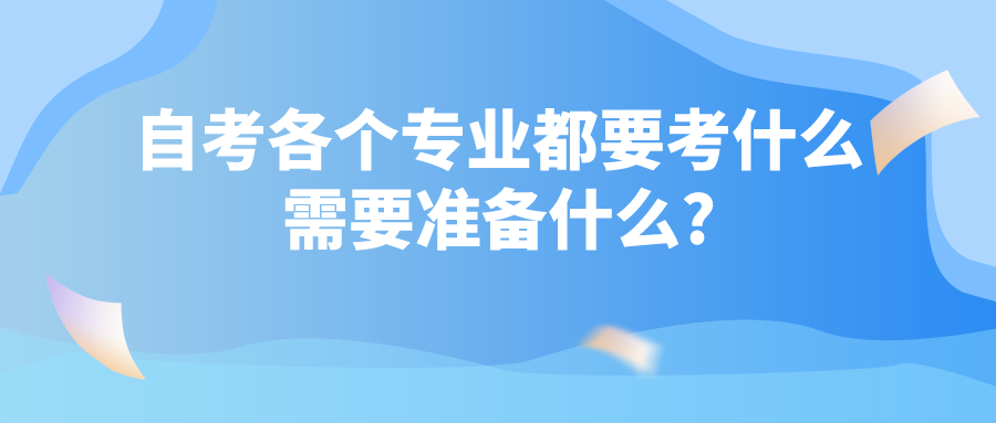 自考各个专业都要考什么，需要准备什么?