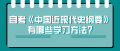 自考《中国近现代史纲要》有哪些学习方法?