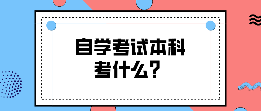 自学考试本科考什么？究竟都考什么内容？