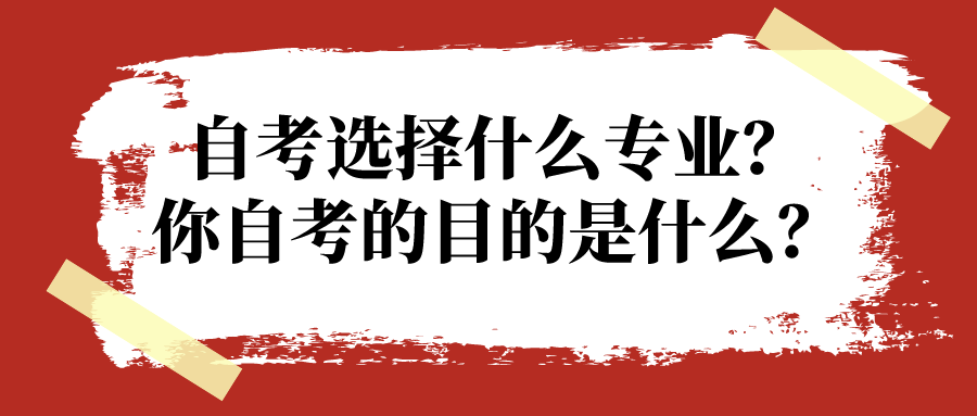 自考选择什么专业？你自考的目的是什么？