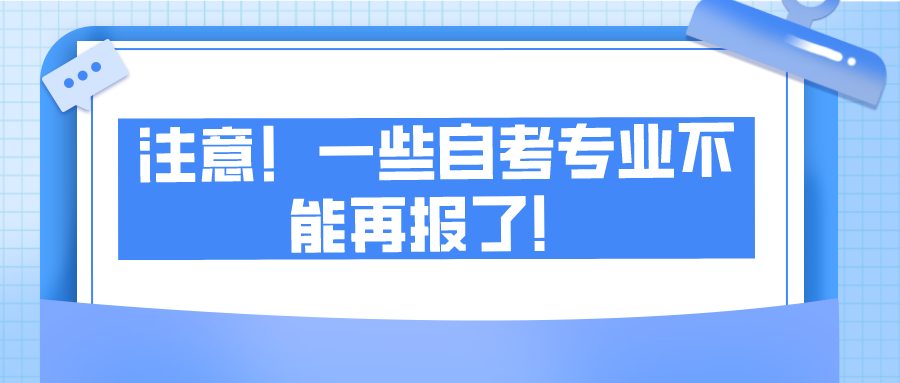 注意！一些自考专业不能再报了！