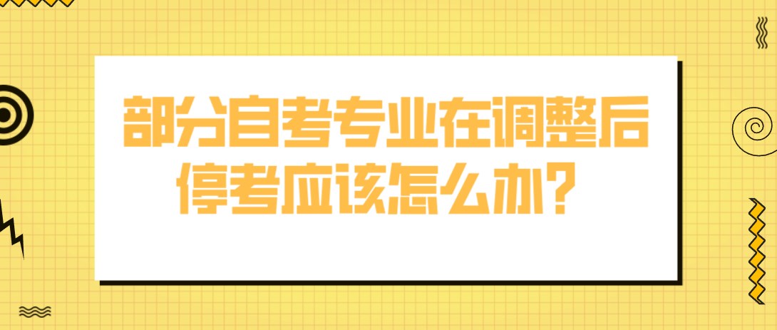 部分自考专业在调整后停考，应该怎么办？