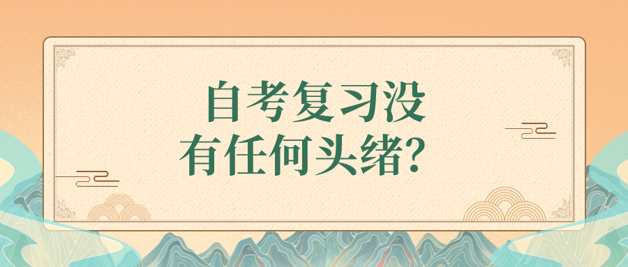 自考复习没有任何头绪？自考该如何复习？