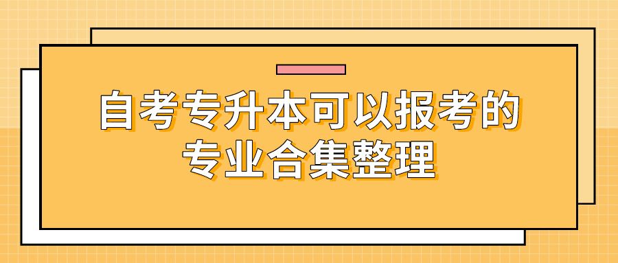 自考专升本可以报考的专业合集整理