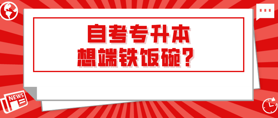 自考专升本想端铁饭碗？选择专业决定了你的去向