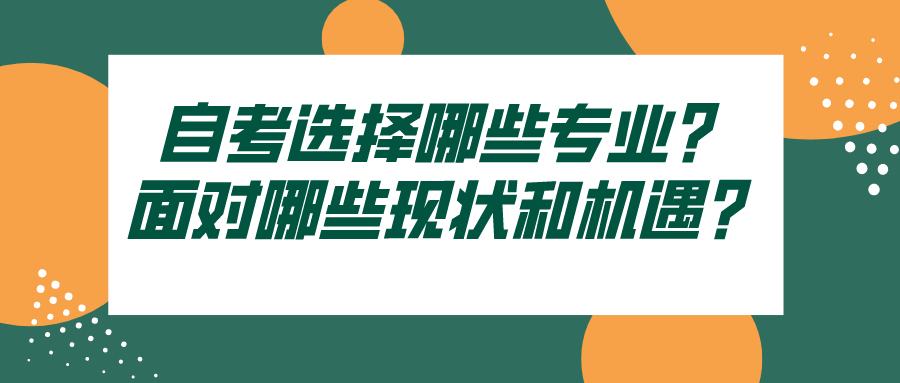 自考选择哪些专业？面对哪些现状和机遇？