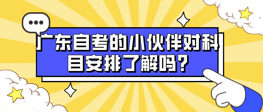 广东自考的小伙伴，对自考科目安排了解吗?