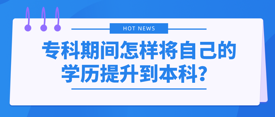 专科期间怎样将自己的学历提升到本科？