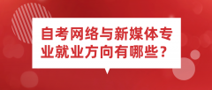 自考网络与新媒体专业就业方向有哪些？