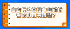 自考行政管理专业解析，考试科目有哪些？