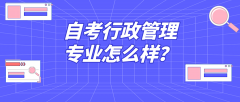 自考行政管理专业怎么样？有哪些专业优势？