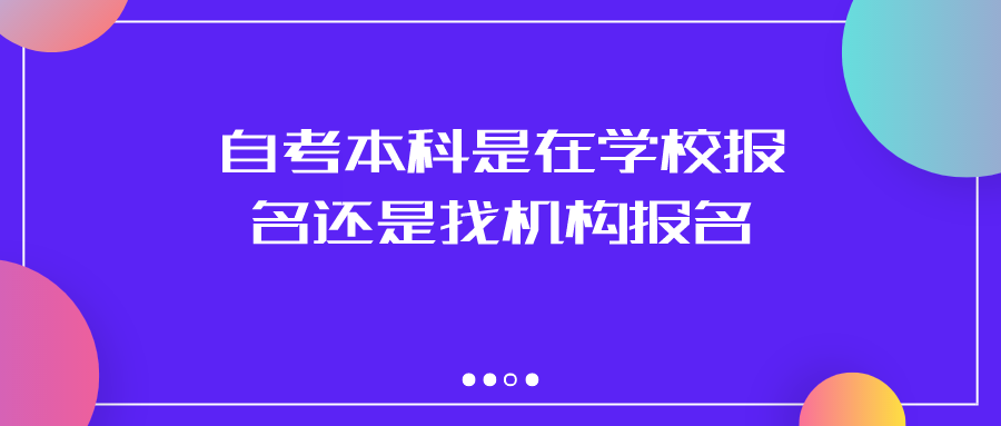 自考本科是在学校报名还是找机构报名