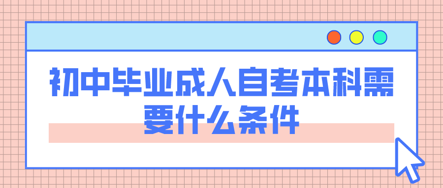 初中毕业成人自考本科需要什么条件