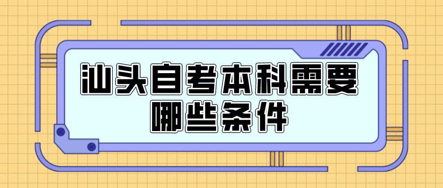 汕头自考本科需要哪些条件