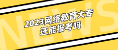2023网络教育大专还能报考吗
