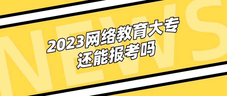 2023网络教育大专还能报考吗