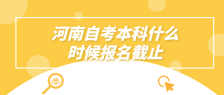 河南自考本科什么时候报名截止