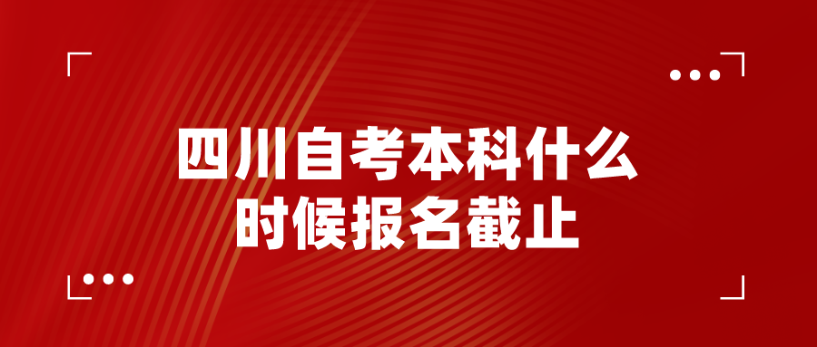 四川自考本科什么时候报名截止