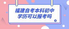 福建自考本科初中学历可以报考吗