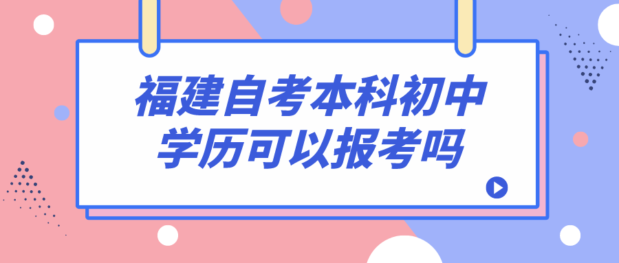 福建自考本科初中学历可以报考吗