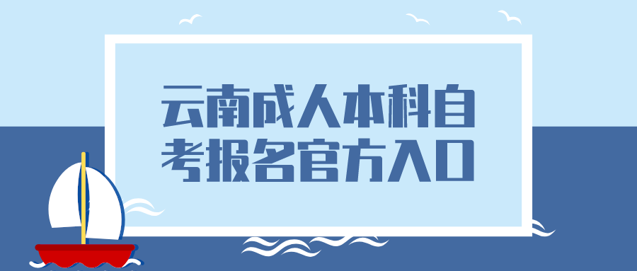 云南成人本科自考报名官方入口及报名时间