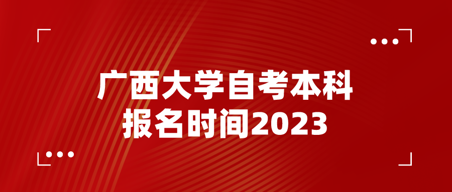 广西大学自考本科报名时间2023