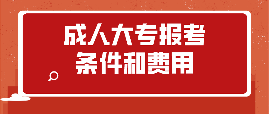 成人大专报考条件和费用