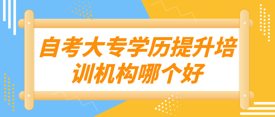 自考大专学历提升培训机构哪个好