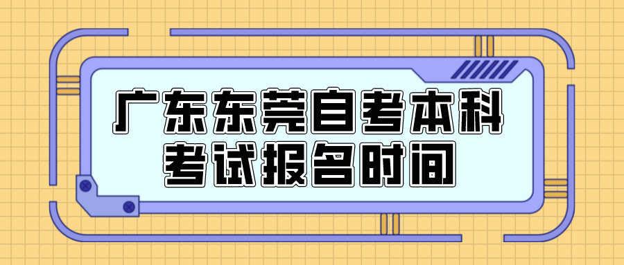 广东东莞自考本科考试报名时间